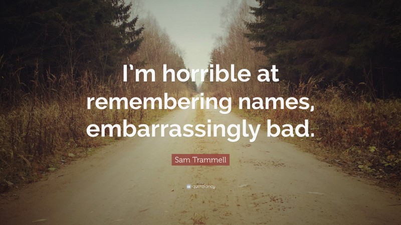 Sam Trammell Quote: “I’m horrible at remembering names, embarrassingly bad.”