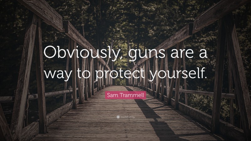 Sam Trammell Quote: “Obviously, guns are a way to protect yourself.”