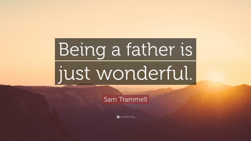 Sam Trammell Quote: “Being a father is just wonderful.”