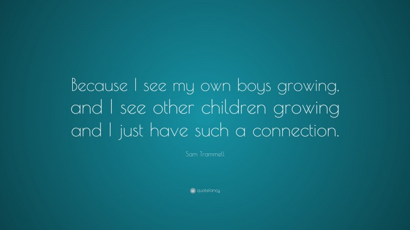 Sam Trammell Quote: “Because I see my own boys growing, and I see other children growing and I just have such a connection.”