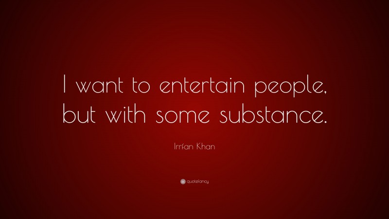 Irrfan Khan Quote: “I want to entertain people, but with some substance.”
