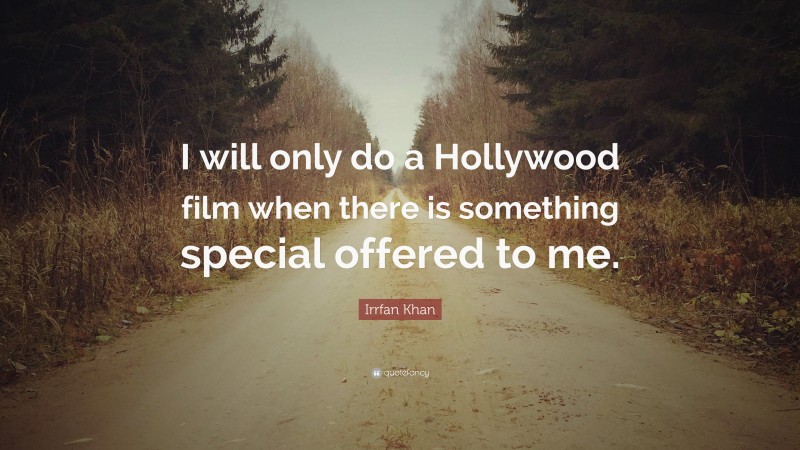 Irrfan Khan Quote: “I will only do a Hollywood film when there is something special offered to me.”