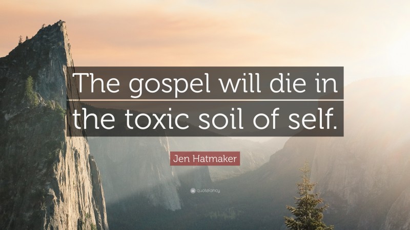 Jen Hatmaker Quote: “The gospel will die in the toxic soil of self.”