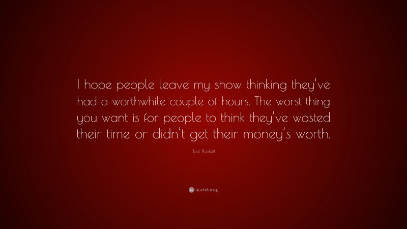 Joel Plaskett Quote: “I hope people leave my show thinking they’ve had a worthwhile couple of hours. The worst thing you want is for people to think they’ve wasted their time or didn’t get their money’s worth.”