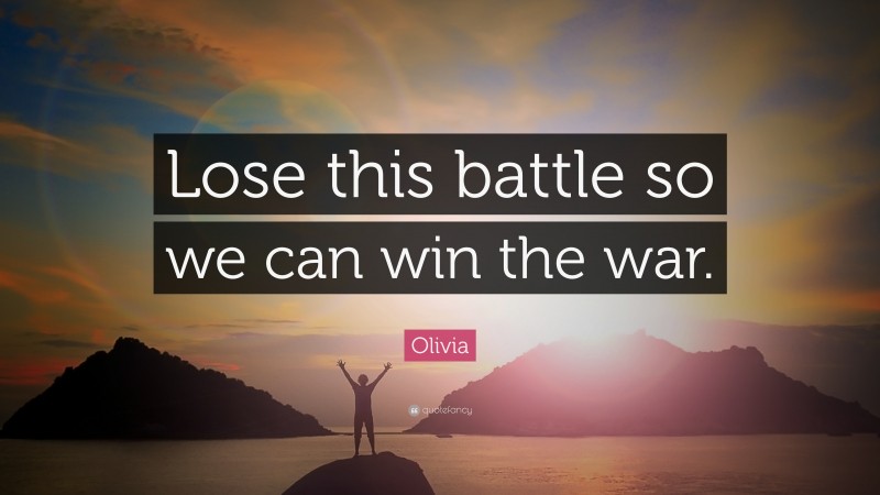 Olivia Quote: “Lose this battle so we can win the war.”