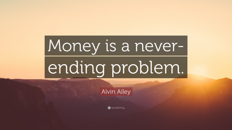 Alvin Ailey Quote: “Money is a never-ending problem.”