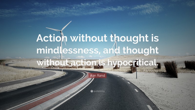 Ayn Rand Quote: “Action without thought is mindlessness, and thought without action is hypocritical.”