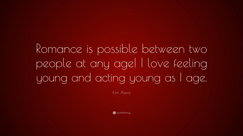Kim Alexis Quote: “Romance is possible between two people at any age! I love feeling young and acting young as I age.”