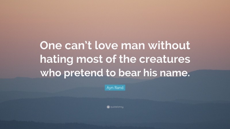 Ayn Rand Quote: “One can’t love man without hating most of the creatures who pretend to bear his name.”