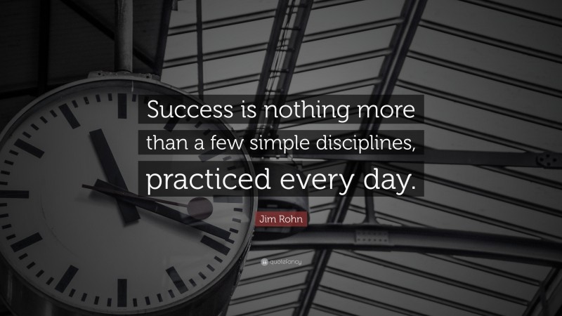 Jim Rohn Quote: “Success is nothing more than a few simple disciplines, practiced every day.”