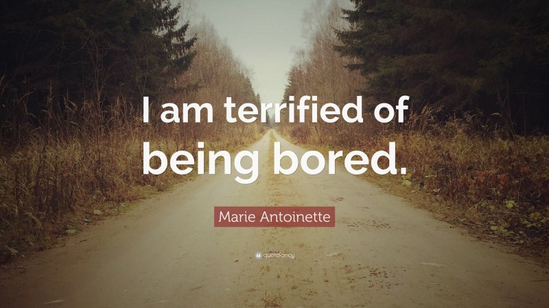 Marie Antoinette Quote: “I am terrified of being bored.”