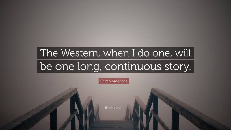 Sergio Aragonés Quote: “The Western, when I do one, will be one long, continuous story.”