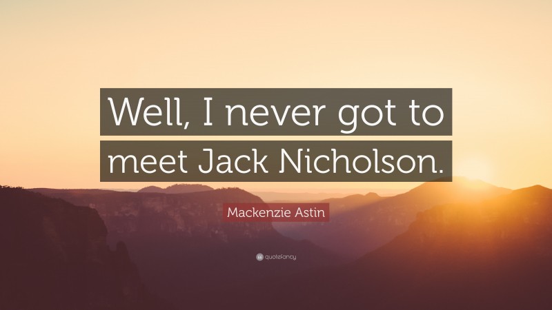 Mackenzie Astin Quote: “Well, I never got to meet Jack Nicholson.”