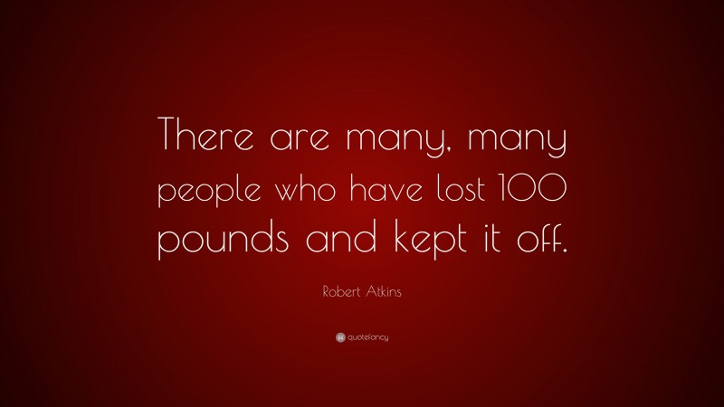 Robert Atkins Quote: “There are many, many people who have lost 100 pounds and kept it off.”