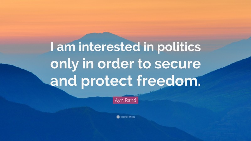 Ayn Rand Quote: “I am interested in politics only in order to secure and protect freedom.”
