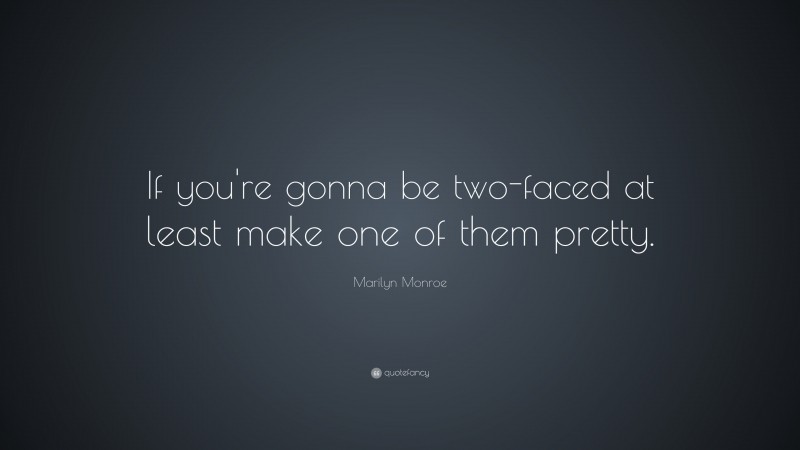 Marilyn Monroe Quote: “If you’re gonna be two-faced at least make one of them pretty.”