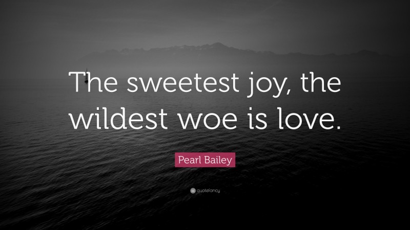 Pearl Bailey Quote: “The sweetest joy, the wildest woe is love.”
