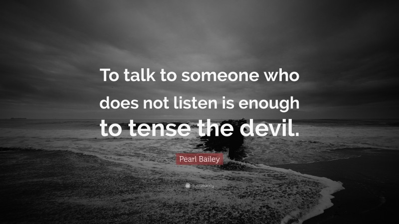 Pearl Bailey Quote: “To talk to someone who does not listen is enough to tense the devil.”