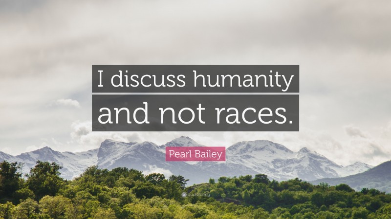 Pearl Bailey Quote: “I discuss humanity and not races.”