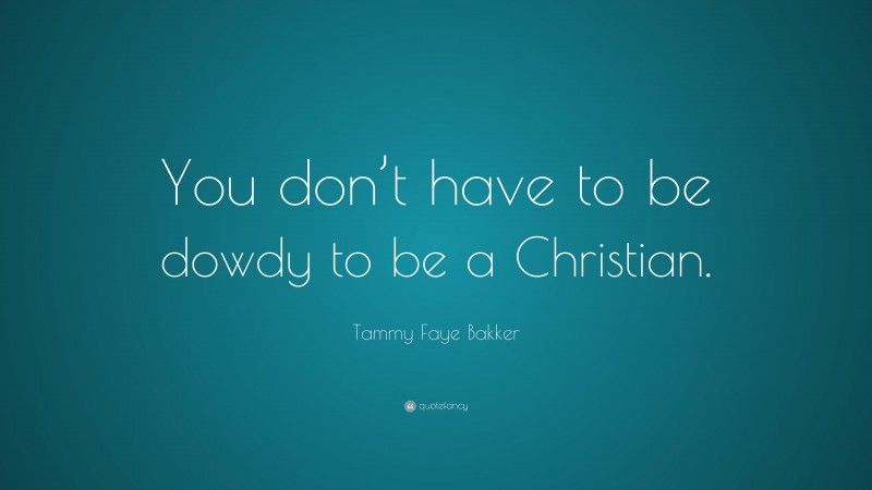 Tammy Faye Bakker Quote: “You don’t have to be dowdy to be a Christian.”