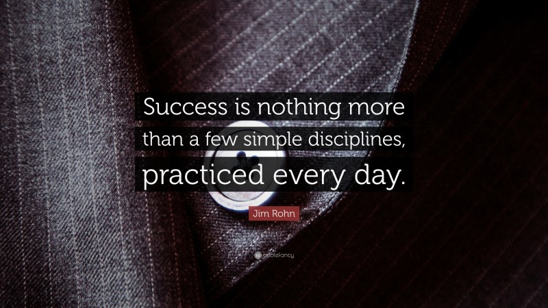 Jim Rohn Quote: “Success is nothing more than a few simple disciplines, practiced every day.”