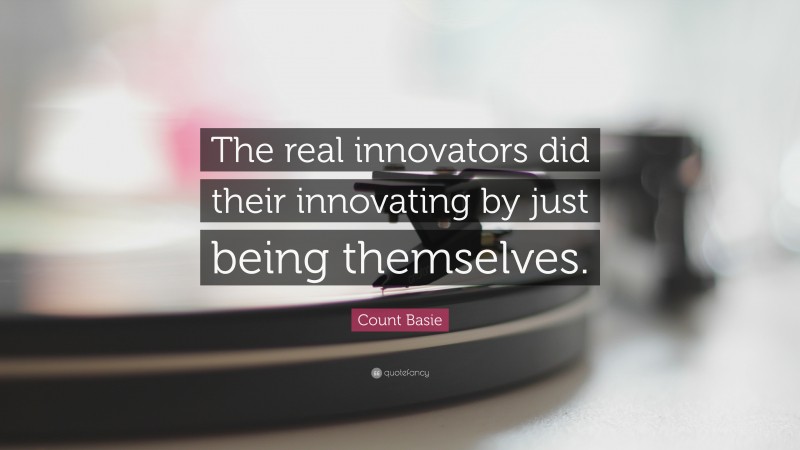 Count Basie Quote: “The real innovators did their innovating by just being themselves.”