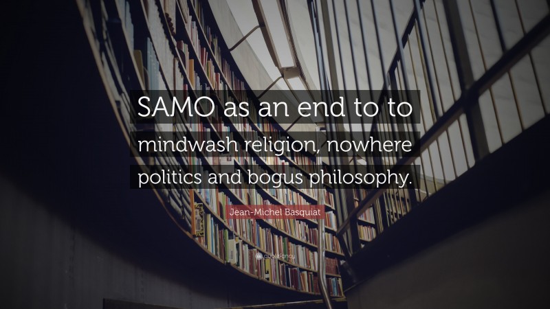 Jean-Michel Basquiat Quote: “SAMO as an end to to mindwash religion, nowhere politics and bogus philosophy.”