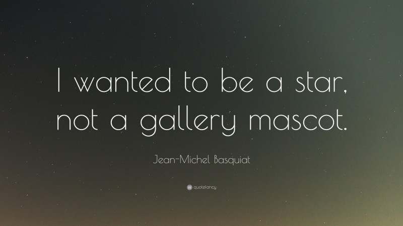 Jean-Michel Basquiat Quote: “I wanted to be a star, not a gallery mascot.”