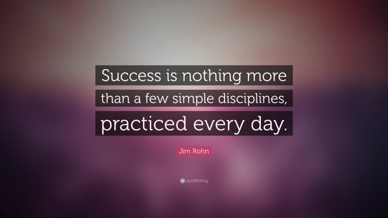 Jim Rohn Quote: “Success is nothing more than a few simple disciplines ...