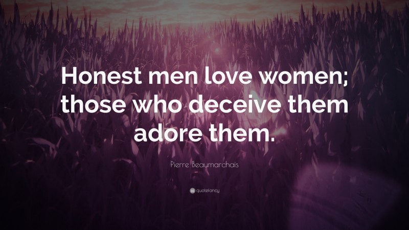 Pierre Beaumarchais Quote: “Honest men love women; those who deceive them adore them.”