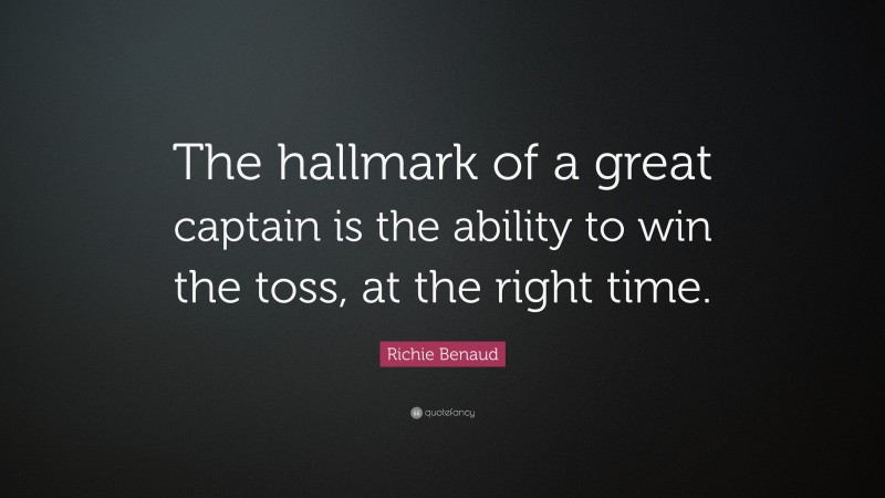 Richie Benaud Quote: “The hallmark of a great captain is the ability to win the toss, at the right time.”