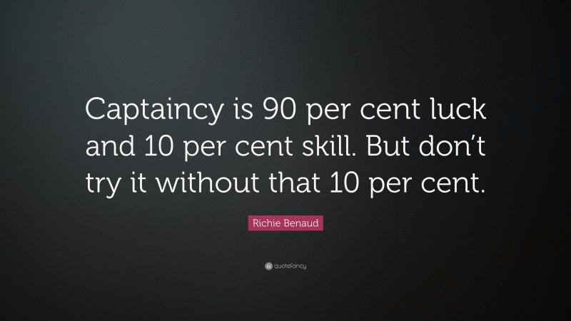 Richie Benaud Quote: “Captaincy is 90 per cent luck and 10 per cent skill. But don’t try it without that 10 per cent.”