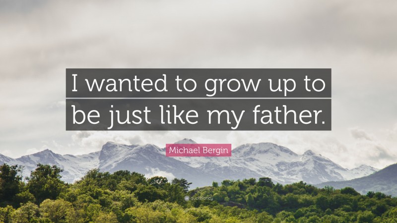 Michael Bergin Quote: “I wanted to grow up to be just like my father.”