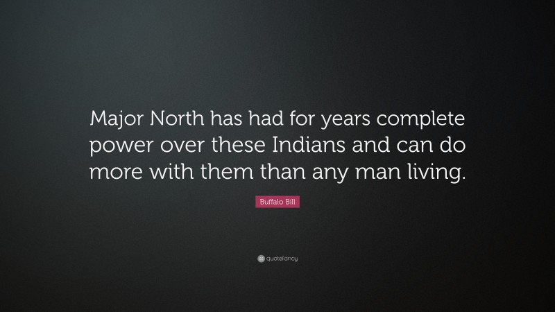 Buffalo Bill Quote: “Major North has had for years complete power over these Indians and can do more with them than any man living.”
