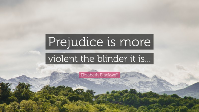 Elizabeth Blackwell Quote: “Prejudice is more violent the blinder it is...”