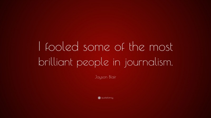 Jayson Blair Quote: “I fooled some of the most brilliant people in journalism.”