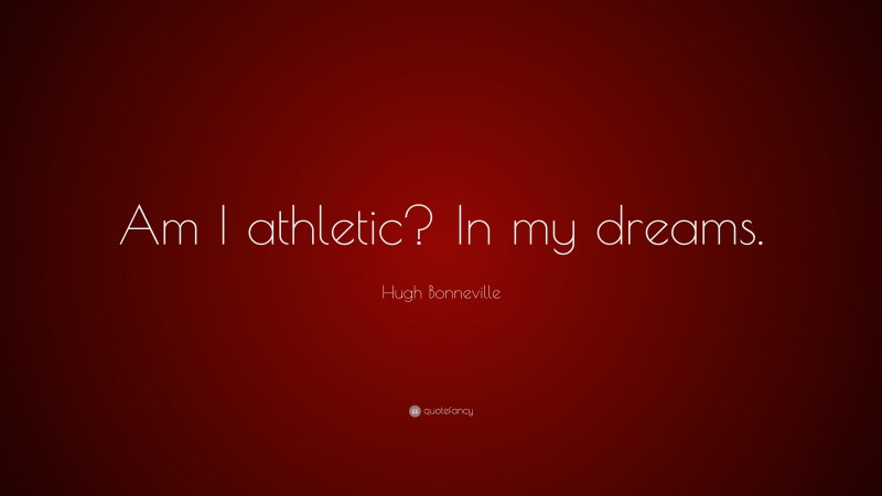 Hugh Bonneville Quote: “Am I athletic? In my dreams.”