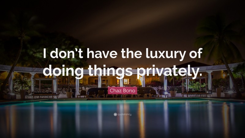 Chaz Bono Quote: “I don’t have the luxury of doing things privately.”