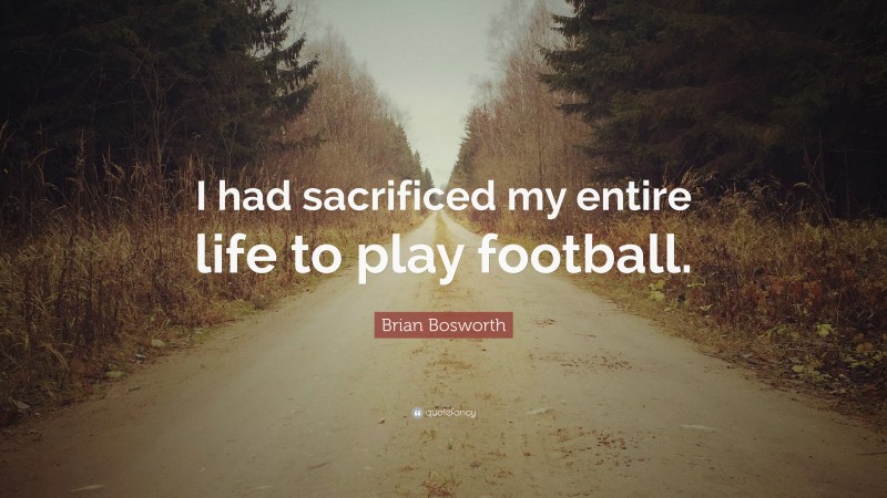 Brian Bosworth Quote: “I had sacrificed my entire life to play football.”