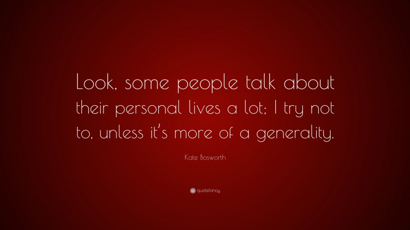 Kate Bosworth Quote: “Look, some people talk about their personal lives a lot; I try not to, unless it’s more of a generality.”