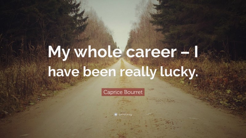 Caprice Bourret Quote: “My whole career – I have been really lucky.”