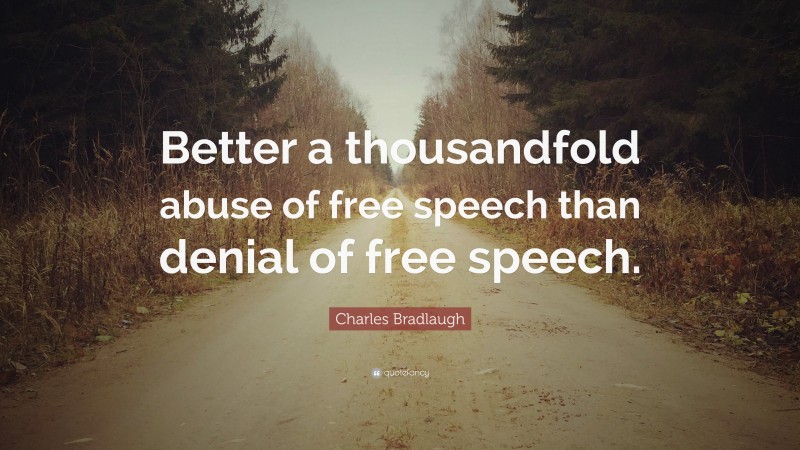 Charles Bradlaugh Quote: “Better a thousandfold abuse of free speech than denial of free speech.”