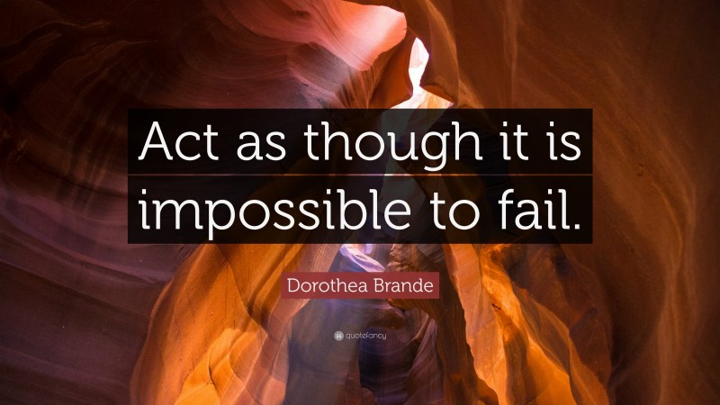 Dorothea Brande Quote: “Act as though it is impossible to fail.”