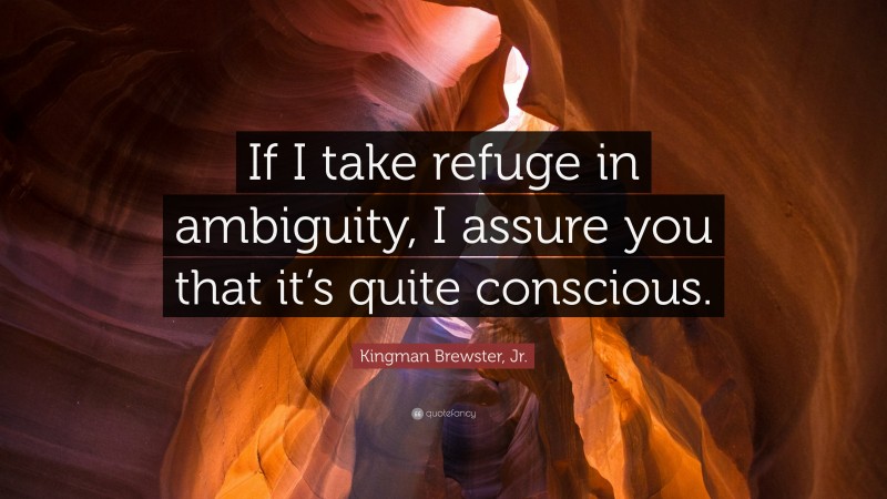 Kingman Brewster, Jr. Quote: “If I take refuge in ambiguity, I assure you that it’s quite conscious.”