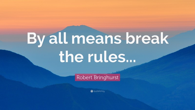 Robert Bringhurst Quote: “By all means break the rules...”