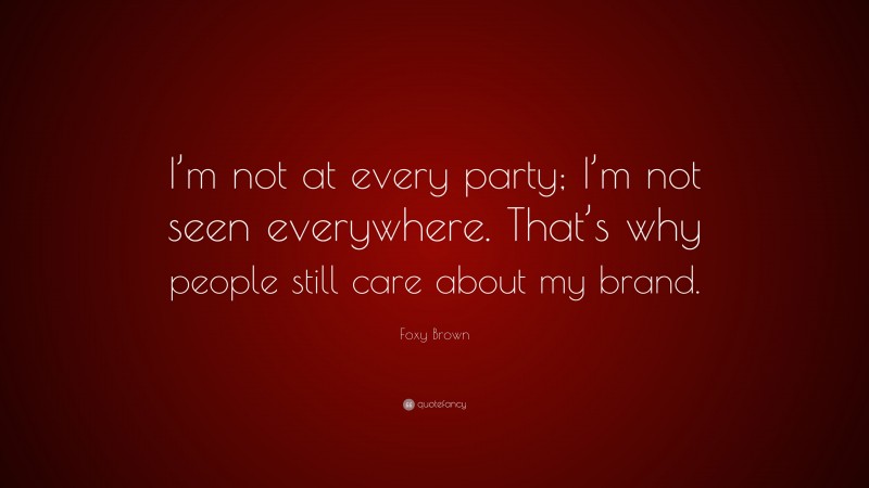 Foxy Brown Quote: “I’m not at every party; I’m not seen everywhere. That’s why people still care about my brand.”