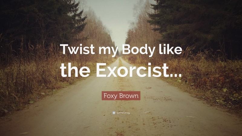 Foxy Brown Quote: “Twist my Body like the Exorcist...”