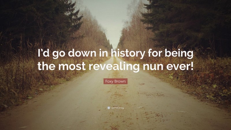 Foxy Brown Quote: “I’d go down in history for being the most revealing nun ever!”