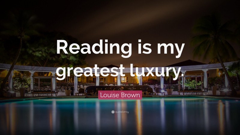 Louise Brown Quote: “Reading is my greatest luxury.”