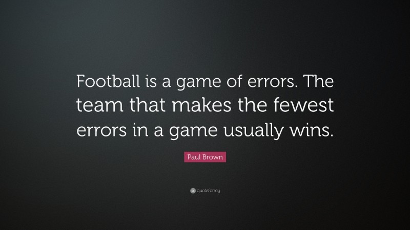 Paul Brown Quote: “Football is a game of errors. The team that makes the fewest errors in a game usually wins.”